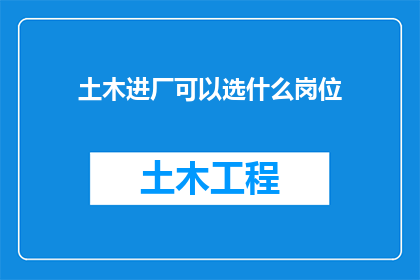 土木进厂可以选什么岗位(土木工程专业毕业生在工厂就业时，有哪些岗位可供选择？)