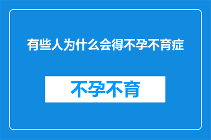 有些人为什么会得不孕不育症(探究背后：究竟为何有些人会遭遇不孕不育的困扰？)