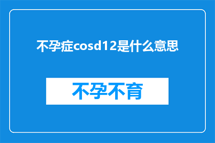 不孕症cosd12是什么意思(不孕症与CosD12：您了解的科学与医学的交汇点吗？)