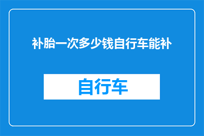 补胎一次多少钱自行车能补(补胎费用自行车维修：一次需要多少钱？)