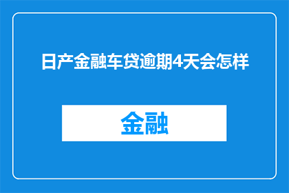 日产金融车贷逾期4天会怎样(日产金融车贷逾期4天，后果严重吗？)