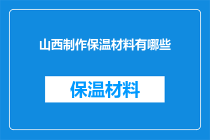 山西制作保温材料有哪些(山西地区制作保温材料的多样性与创新技术探讨)