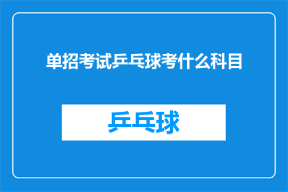单招考试乒乓球考什么科目(单招考试乒乓球科目具体考核内容是什么？)