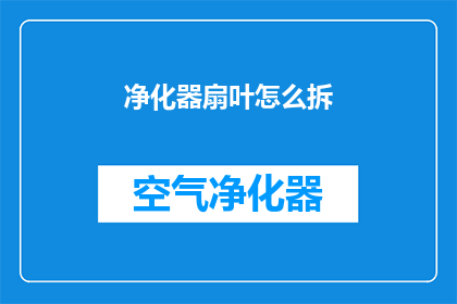 净化器扇叶怎么拆(如何拆解净化器扇叶？)