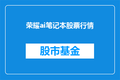 荣耀ai笔记本股票行情(荣耀ai笔记本股票行情如何？投资者应关注哪些关键指标？)