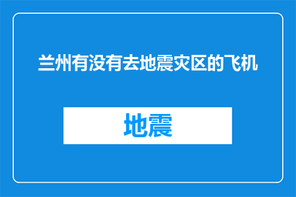 兰州有没有去地震灾区的飞机(兰州是否有飞机前往地震灾区？)