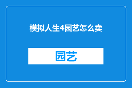 模拟人生4园艺怎么卖(如何将模拟人生4中的园艺技能转化为现实价值？)