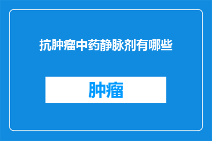 抗肿瘤中药静脉剂有哪些(抗肿瘤中药静脉剂有哪些？)