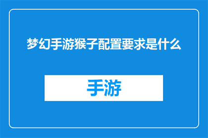 梦幻手游猴子配置要求是什么(梦幻手游中，配置要求是什么？)