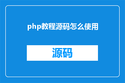 php教程源码怎么使用(如何有效利用PHP教程源码进行编程学习？)