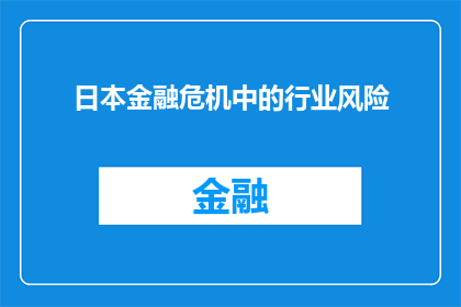 日本金融危机中的行业风险(日本金融危机中各行业面临哪些风险？)