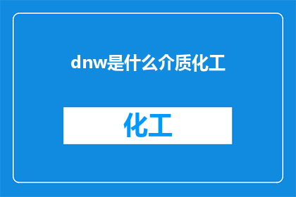 dnw是什么介质化工(dnw是什么介质化工？这一疑问句类型的长标题，旨在吸引读者的好奇心，并激发他们进一步探索和了解通过将原问题转化为疑问形式，标题不仅增加了语言的吸引力，还为读者提供了一种期待感，使他们渴望找到答案这种标题策略在社交媒体新闻发布或在线内容中非常有效，因为它能够引起读者的兴趣，促使他们点击链接或访问相关页面以获取更多信息)