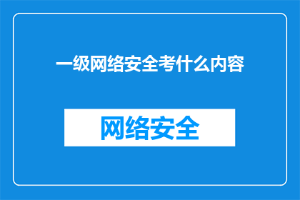 一级网络安全考什么内容(一级网络安全考试涵盖哪些关键内容？)