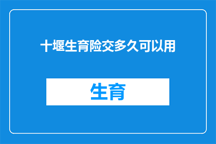 十堰生育险交多久可以用(十堰生育险缴纳时长问题：多久后可以使用？)
