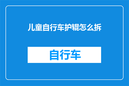 儿童自行车护辊怎么拆(如何安全拆卸儿童自行车的护辊？)