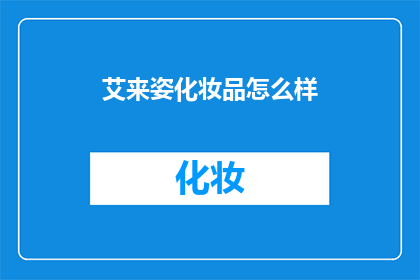 艾来姿化妆品怎么样(艾来姿化妆品究竟如何？消费者评价揭示其优缺点)