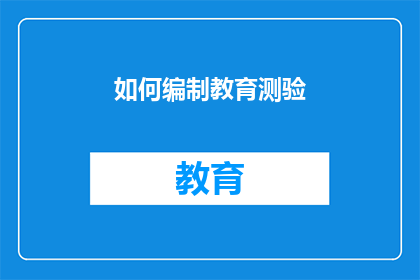 如何编制教育测验(如何有效编制教育测验？)
