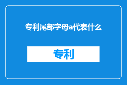 专利尾部字母a代表什么(专利尾部字母a代表什么？)