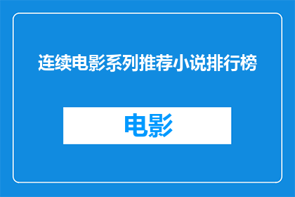 连续电影系列推荐小说排行榜(连续电影系列推荐小说排行榜：您是否已经准备好探索这些引人入胜的故事？)