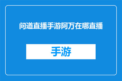 问道直播手游阿万在哪直播(问道直播手游阿万的直播地点是哪里？)