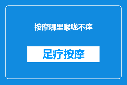 按摩哪里喉咙不痒(如何缓解喉咙痒痛？按摩哪些部位可以有效减轻不适感？)