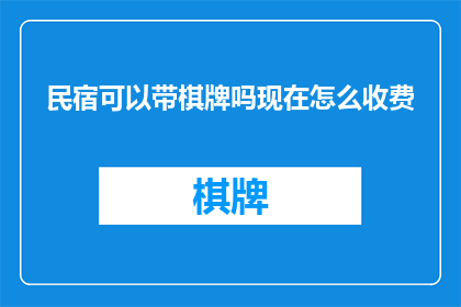 民宿可以带棋牌吗现在怎么收费(民宿是否允许携带棋牌设备？费用如何计算？)