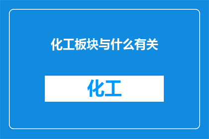 化工板块与什么有关(化工板块与哪些行业紧密相连？)