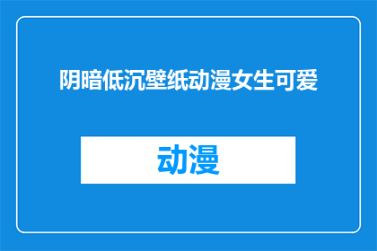 阴暗低沉壁纸动漫女生可爱(阴暗低沉壁纸动漫女生可爱是否真的存在？)