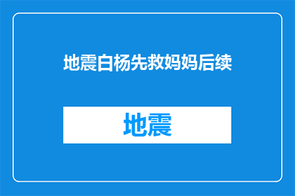 地震白杨先救妈妈后续(地震发生后，白杨首先救助了妈妈，接下来他应该做什么？)