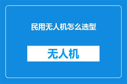 民用无人机怎么选型(如何为民用无人机选择合适的机型？)