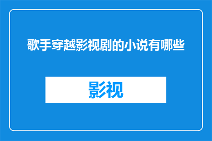 歌手穿越影视剧的小说有哪些(有哪些小说是以歌手穿越到影视剧中为题材的？)