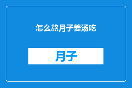 怎么熬月子姜汤吃(如何正确熬制月子姜汤以助产后恢复？)