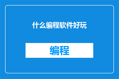 什么编程软件好玩(探索编程软件的乐趣：哪款软件让你爱不释手？)