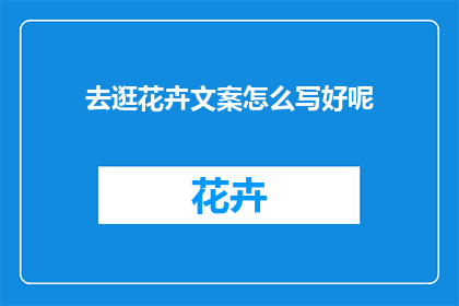 去逛花卉文案怎么写好呢(如何撰写吸引人的花卉主题文案？)