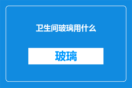 卫生间玻璃用什么(卫生间玻璃材料选择指南：安全美观与实用性的完美结合)