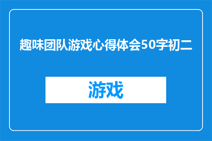 趣味团队游戏心得体会50字初二(初二学生如何通过趣味团队游戏提升团队合作能力？)