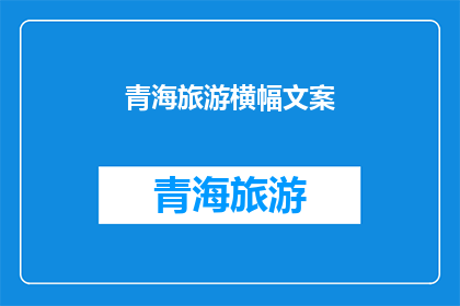 青海旅游横幅文案(青海旅游横幅文案：探索神秘高原，体验自然奇观，你准备好踏上这场旅行了吗？)