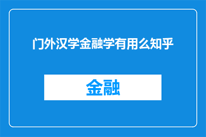 门外汉学金融学有用么知乎(门外汉如何通过学习金融学来提升自我？知乎上的答案值得一看吗？)