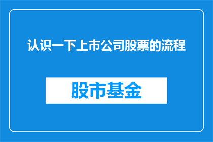 认识一下上市公司股票的流程(如何全面了解并掌握上市公司股票的流程？)