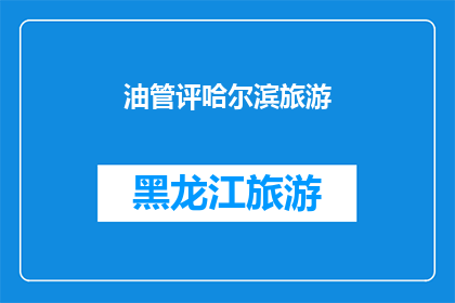 油管评哈尔滨旅游(哈尔滨旅游的魅力究竟如何？探索这座城市的隐藏宝藏，体验其独特的文化和历史)