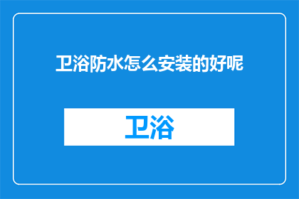 卫浴防水怎么安装的好呢(如何精确安装卫浴防水？)