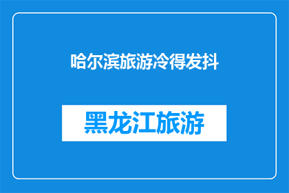 哈尔滨旅游冷得发抖(哈尔滨旅游，寒冷至极令人颤抖？)