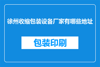 徐州收缩包装设备厂家有哪些地址(徐州市内有哪些专业的收缩包装设备厂家？)