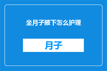 坐月子腋下怎么护理(坐月子期间如何正确护理腋下？)