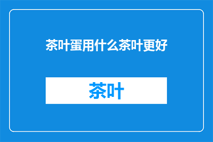茶叶蛋用什么茶叶更好(探究茶叶蛋的卓越之选：哪种茶叶能赋予其独特风味？)