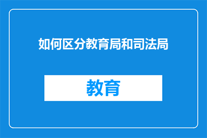 如何区分教育局和司法局(如何辨别教育部门与司法机构的不同职能？)