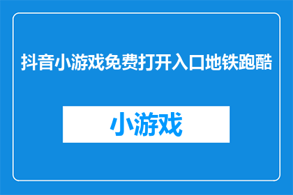 抖音小游戏免费打开入口地铁跑酷(如何免费体验地铁跑酷？抖音小游戏的入口在哪里？)