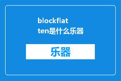 blockflatten是什么乐器(BlockFlatten是什么乐器？这一疑问句类型的长标题，旨在吸引读者的注意力，并激发他们对乐器知识的好奇心通过将问题形式化，我们不仅能够引起读者的注意，还能促使他们思考和探索答案这种提问方式不仅能够引发读者的思考，还能够激发他们对乐器的兴趣，从而引导他们进一步了解和学习乐器知识)