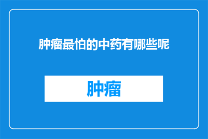 肿瘤最怕的中药有哪些呢(哪些中药能有效地对抗肿瘤？)