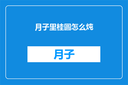 月子里桂圆怎么炖(月子期间如何正确炖制桂圆？)
